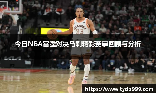 今日NBA雷霆对决马刺精彩赛事回顾与分析