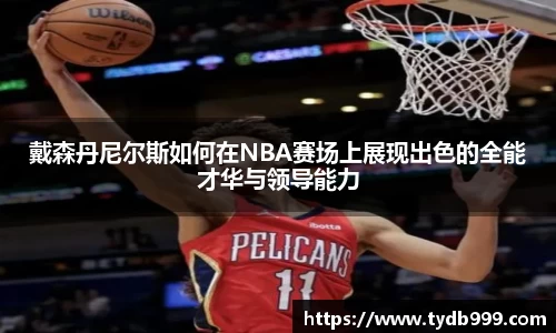 戴森丹尼尔斯如何在NBA赛场上展现出色的全能才华与领导能力