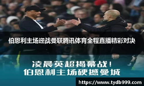 伯恩利主场迎战曼联腾讯体育全程直播精彩对决