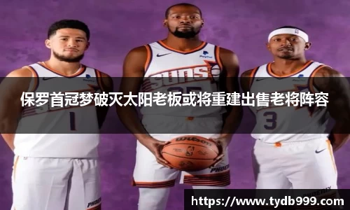 保罗首冠梦破灭太阳老板或将重建出售老将阵容